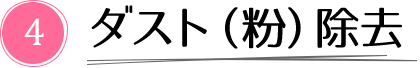 4. ダスト(粉)除去