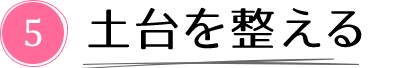 5. 土台を整える
