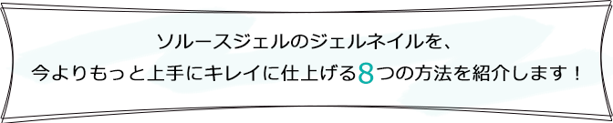 ソルースジェルのジェルネイルを、今よりもっと上手にキレイに仕上がる8つの方法を紹介します!