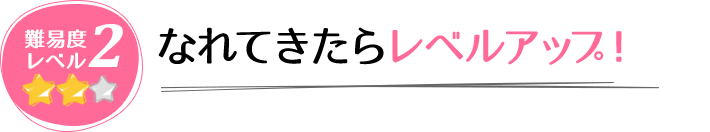 難易度レベル2 なれてきたらレベルアップ！