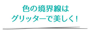 色の境界線はグリッターで美しく！