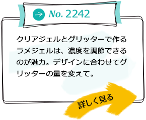 No.2242 クリアジェルとグリッターで作るラメジェルは、濃度を調節できるのが魅力。デザインに合わせてグリッターの量を変えて。