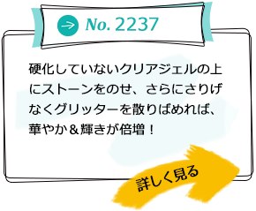 No.2237 硬化していないクリアジェルの上にストーンをのせ、さらにさりげなくグリッターを散りばめれば、華やか＆輝きが倍増！